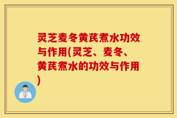 灵芝麦冬黄芪煮水功效与作用(灵芝、麦冬、黄芪煮水的功效与作用)-第1张图片-灵芝之家 灵芝麦冬黄芪煮水功效与作用(灵芝、麦冬、黄芪煮水的功效与作用)-第1张图片-灵芝之家