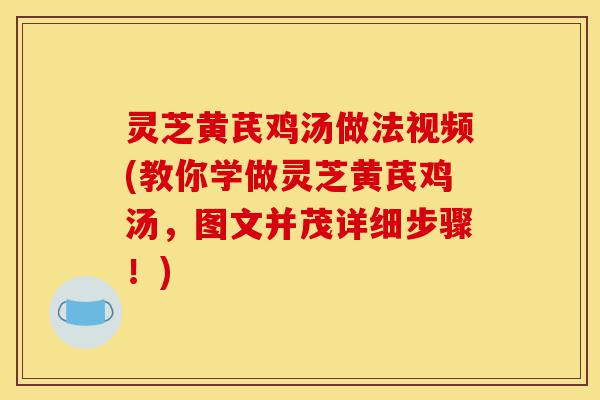 灵芝黄芪鸡汤做法视频(教你学做灵芝黄芪鸡汤,图文并茂详细步骤!)-第1张图片-灵芝之家 灵芝黄芪鸡汤做法视频(教你学做灵芝黄芪鸡汤,图文并茂详细步骤!)-第1张图片-灵芝之家