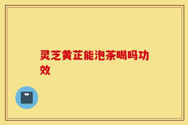 灵芝黄芷能泡茶喝吗功效-第1张图片-灵芝之家 灵芝黄芷能泡茶喝吗功效-第1张图片-灵芝之家