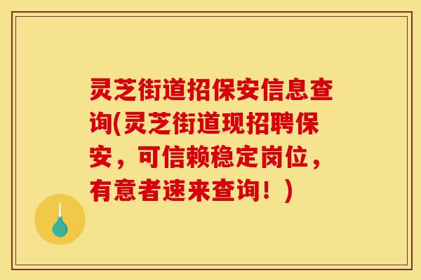灵芝街道招保安信息查询(灵芝街道现招聘保安,可信赖稳定岗位,有意者速来查询!)-第1张图片-灵芝之家 灵芝街道招保安信息查询(灵芝街道现招聘保安,可信赖稳定岗位,有意者速来查询!)-第1张图片-灵芝之家
