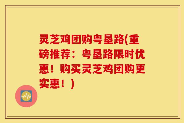 灵芝鸡团购粤垦路(重磅推荐:粤垦路限时优惠!购买灵芝鸡团购更实惠!)-第1张图片-灵芝之家 灵芝鸡团购粤垦路(重磅推荐:粤垦路限时优惠!购买灵芝鸡团购更实惠!)-第1张图片-灵芝之家