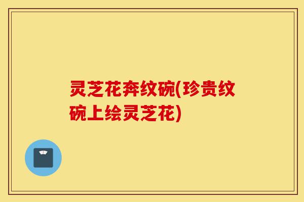 灵芝花奔纹碗(珍贵纹碗上绘灵芝花)-第1张图片-灵芝之家 灵芝花奔纹碗(珍贵纹碗上绘灵芝花)-第1张图片-灵芝之家