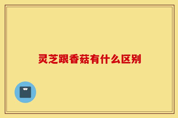 灵芝跟香菇有什么区别-第1张图片-灵芝之家 灵芝跟香菇有什么区别-第1张图片-灵芝之家