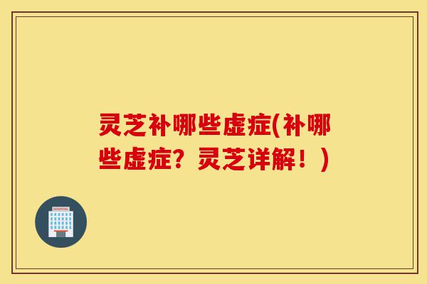 灵芝补哪些虚症(补哪些虚症?灵芝详解!)-第1张图片-灵芝之家 灵芝补哪些虚症(补哪些虚症?灵芝详解!)-第1张图片-灵芝之家