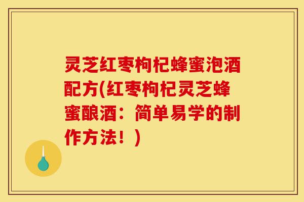 灵芝红枣枸杞蜂蜜泡酒配方(红枣枸杞灵芝蜂蜜酿酒:简单易学的制作方法!)-第1张图片-灵芝之家 灵芝红枣枸杞蜂蜜泡酒配方(红枣枸杞灵芝蜂蜜酿酒:简单易学的制作方法!)-第1张图片-灵芝之家