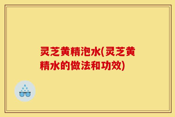 灵芝黄精泡水(灵芝黄精水的做法和功效)-第1张图片-灵芝之家 灵芝黄精泡水(灵芝黄精水的做法和功效)-第1张图片-灵芝之家