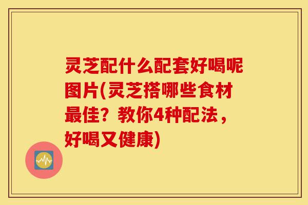 灵芝配什么配套好喝呢图片(灵芝搭哪些食材最佳?教你4种配法,好喝又健康)-第1张图片-灵芝之家 灵芝配什么配套好喝呢图片(灵芝搭哪些食材最佳?教你4种配法,好喝又健康)-第1张图片-灵芝之家