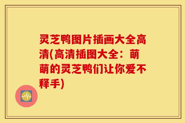 灵芝鸭图片插画大全高清(高清插图大全:萌萌的灵芝鸭们让你爱不释手)-第1张图片-灵芝之家 灵芝鸭图片插画大全高清(高清插图大全:萌萌的灵芝鸭们让你爱不释手)-第1张图片-灵芝之家