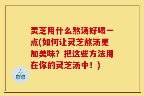灵芝用什么熬汤好喝一点(如何让灵芝熬汤更加美味?把这些方法用在你的灵芝汤中!)-第1张图片-灵芝之家 灵芝用什么熬汤好喝一点(如何让灵芝熬汤更加美味?把这些方法用在你的灵芝汤中!)-第1张图片-灵芝之家