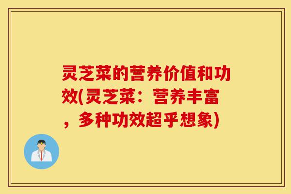 灵芝菜的营养价值和功效(灵芝菜:营养丰富,多种功效超乎想象)-第1张图片-灵芝之家 灵芝菜的营养价值和功效(灵芝菜:营养丰富,多种功效超乎想象)-第1张图片-灵芝之家