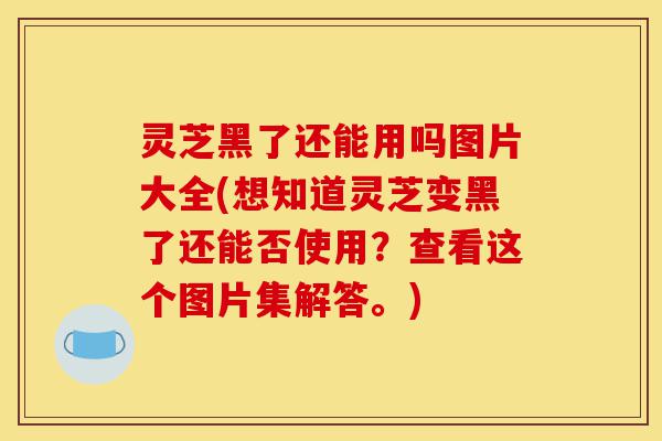 灵芝黑了还能用吗图片大全(想知道灵芝变黑了还能否使用?查看这个图片集解答。)-第1张图片-灵芝之家 灵芝黑了还能用吗图片大全(想知道灵芝变黑了还能否使用?查看这个图片集解答。)-第1张图片-灵芝之家