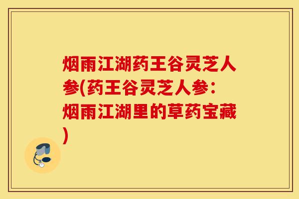 烟雨江湖药王谷灵芝人参(药王谷灵芝人参:烟雨江湖里的草药宝藏)-第1张图片-灵芝之家 烟雨江湖药王谷灵芝人参(药王谷灵芝人参:烟雨江湖里的草药宝藏)-第1张图片-灵芝之家