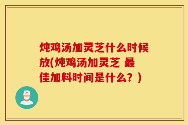 炖鸡汤加灵芝什么时候放(炖鸡汤加灵芝 最佳加料时间是什么?)-第1张图片-灵芝之家 炖鸡汤加灵芝什么时候放(炖鸡汤加灵芝 最佳加料时间是什么?)-第1张图片-灵芝之家