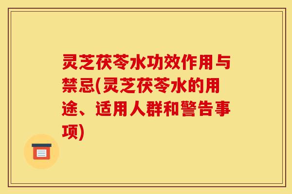 灵芝茯苓水功效作用与禁忌(灵芝茯苓水的用途、适用人群和警告事项)-第1张图片-灵芝之家 灵芝茯苓水功效作用与禁忌(灵芝茯苓水的用途、适用人群和警告事项)-第1张图片-灵芝之家