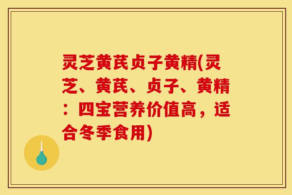 灵芝黄芪贞子黄精(灵芝、黄芪、贞子、黄精:四宝营养价值高,适合冬季食用)-第1张图片-灵芝之家 灵芝黄芪贞子黄精(灵芝、黄芪、贞子、黄精:四宝营养价值高,适合冬季食用)-第1张图片-灵芝之家