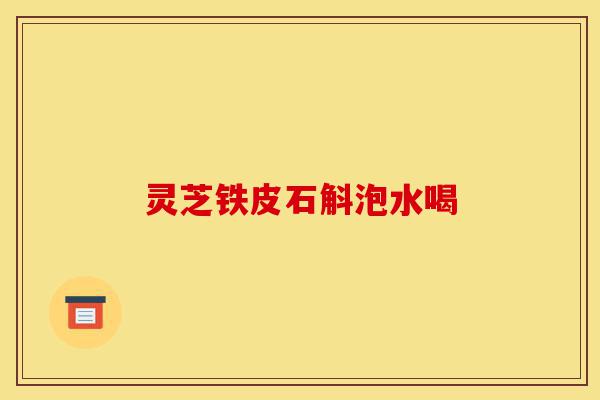 灵芝铁皮石斛泡水喝-第1张图片-灵芝之家 灵芝铁皮石斛泡水喝-第1张图片-灵芝之家