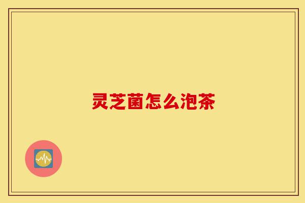 灵芝菌怎么泡茶-第1张图片-灵芝之家 灵芝菌怎么泡茶-第1张图片-灵芝之家