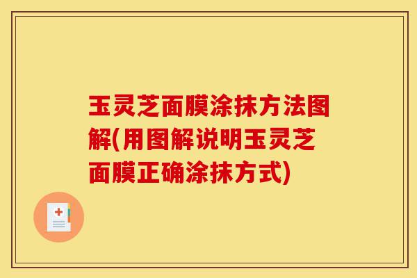 玉灵芝面膜涂抹方法图解(用图解说明玉灵芝面膜正确涂抹方式)-第1张图片-灵芝之家 玉灵芝面膜涂抹方法图解(用图解说明玉灵芝面膜正确涂抹方式)-第1张图片-灵芝之家