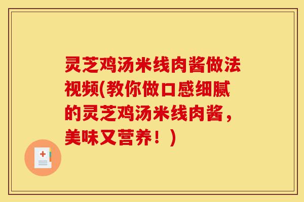灵芝鸡汤米线肉酱做法视频(教你做口感细腻的灵芝鸡汤米线肉酱，美味又营养！)-第1张图片-灵芝之家