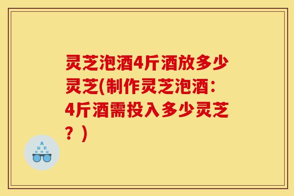 灵芝泡酒4斤酒放多少灵芝(制作灵芝泡酒:4斤酒需投入多少灵芝?)-第1张图片-灵芝之家 灵芝泡酒4斤酒放多少灵芝(制作灵芝泡酒:4斤酒需投入多少灵芝?)-第1张图片-灵芝之家