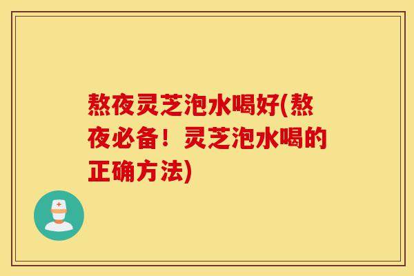熬夜灵芝泡水喝好(熬夜必备!灵芝泡水喝的正确方法)-第1张图片-灵芝之家 熬夜灵芝泡水喝好(熬夜必备!灵芝泡水喝的正确方法)-第1张图片-灵芝之家