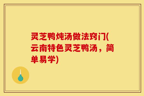 灵芝鸭炖汤做法窍门(云南特色灵芝鸭汤,简单易学)-第1张图片-灵芝之家 灵芝鸭炖汤做法窍门(云南特色灵芝鸭汤,简单易学)-第1张图片-灵芝之家