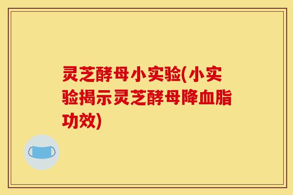 灵芝酵母小实验(小实验揭示灵芝酵母降血脂功效)-第1张图片-灵芝之家