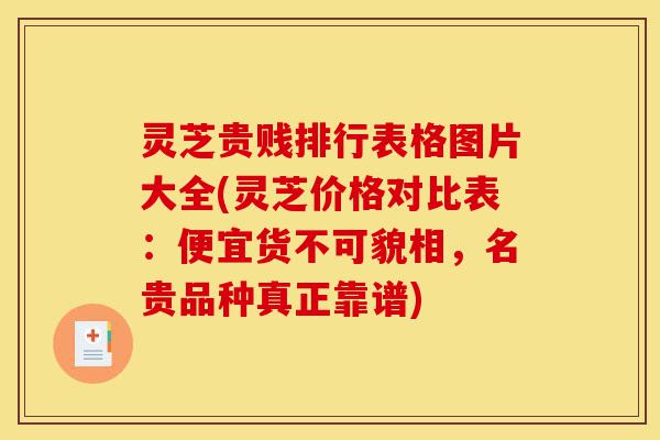 灵芝贵贱排行表格图片大全(灵芝价格对比表:便宜货不可貌相,名贵品种真正靠谱)-第1张图片-灵芝之家 灵芝贵贱排行表格图片大全(灵芝价格对比表:便宜货不可貌相,名贵品种真正靠谱)-第1张图片-灵芝之家