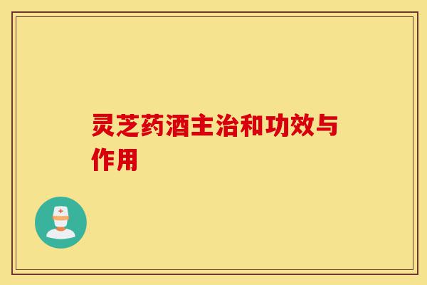 灵芝药酒主治和功效与作用-第1张图片-灵芝之家 灵芝药酒主治和功效与作用-第1张图片-灵芝之家