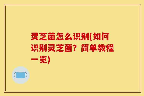 灵芝菌怎么识别(如何识别灵芝菌?简单教程一览)-第1张图片-灵芝之家 灵芝菌怎么识别(如何识别灵芝菌?简单教程一览)-第1张图片-灵芝之家