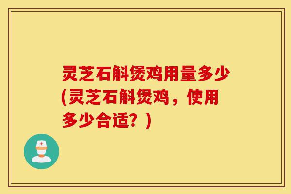 灵芝石斛煲鸡用量多少(灵芝石斛煲鸡,使用多少合适?)-第1张图片-灵芝之家 灵芝石斛煲鸡用量多少(灵芝石斛煲鸡,使用多少合适?)-第1张图片-灵芝之家