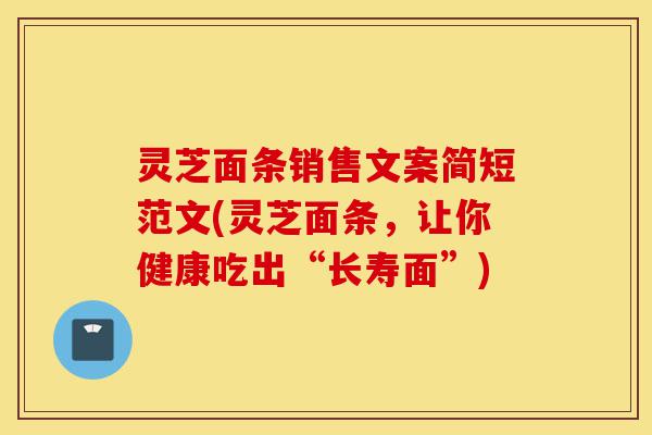 灵芝面条销售文案简短范文(灵芝面条,让你健康吃出“长寿面”)-第1张图片-灵芝之家 灵芝面条销售文案简短范文(灵芝面条,让你健康吃出“长寿面”)-第1张图片-灵芝之家