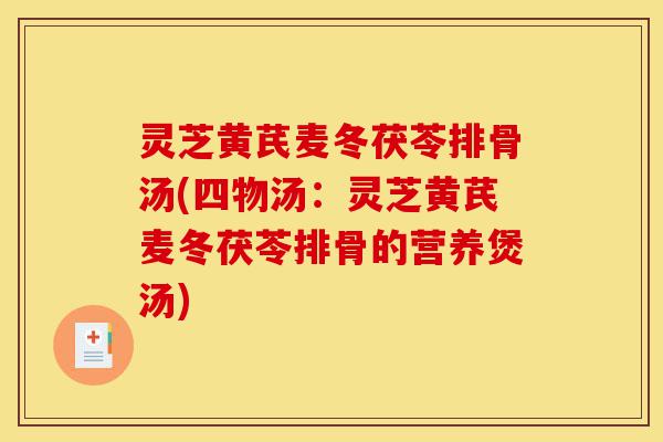灵芝黄芪麦冬茯苓排骨汤(四物汤:灵芝黄芪麦冬茯苓排骨的营养煲汤)-第1张图片-灵芝之家 灵芝黄芪麦冬茯苓排骨汤(四物汤:灵芝黄芪麦冬茯苓排骨的营养煲汤)-第1张图片-灵芝之家