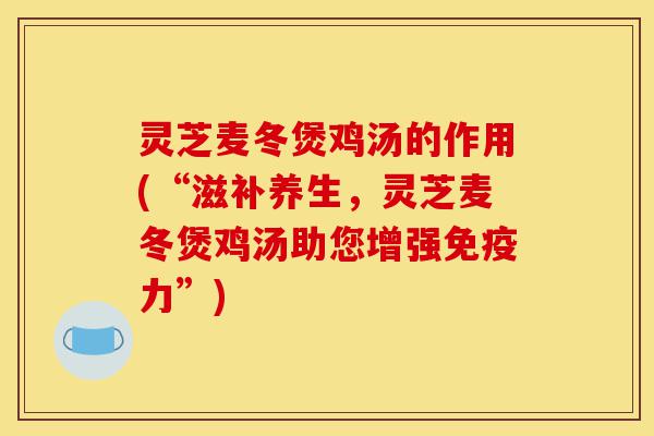 灵芝麦冬煲鸡汤的作用(“滋补养生,灵芝麦冬煲鸡汤助您增强免疫力”)-第1张图片-灵芝之家 灵芝麦冬煲鸡汤的作用(“滋补养生,灵芝麦冬煲鸡汤助您增强免疫力”)-第1张图片-灵芝之家