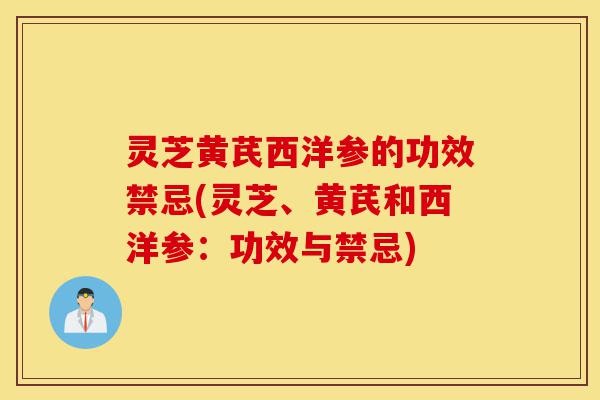 灵芝黄芪西洋参的功效禁忌(灵芝、黄芪和西洋参:功效与禁忌)-第1张图片-灵芝之家 灵芝黄芪西洋参的功效禁忌(灵芝、黄芪和西洋参:功效与禁忌)-第1张图片-灵芝之家