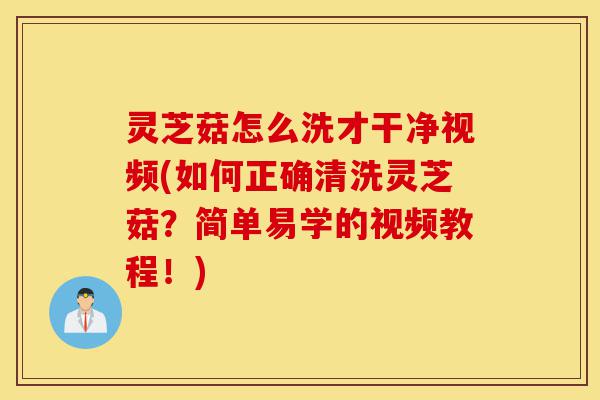 灵芝菇怎么洗才干净视频(如何正确清洗灵芝菇?简单易学的视频教程!)-第1张图片-灵芝之家 灵芝菇怎么洗才干净视频(如何正确清洗灵芝菇?简单易学的视频教程!)-第1张图片-灵芝之家