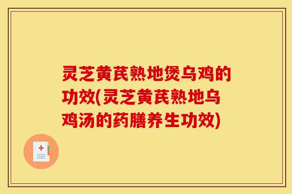 灵芝黄芪熟地煲乌鸡的功效(灵芝黄芪熟地乌鸡汤的药膳养生功效)-第1张图片-灵芝之家 灵芝黄芪熟地煲乌鸡的功效(灵芝黄芪熟地乌鸡汤的药膳养生功效)-第1张图片-灵芝之家