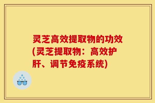 灵芝高效提取物的功效(灵芝提取物:高效护肝、调节免疫系统)-第1张图片-灵芝之家 灵芝高效提取物的功效(灵芝提取物:高效护肝、调节免疫系统)-第1张图片-灵芝之家