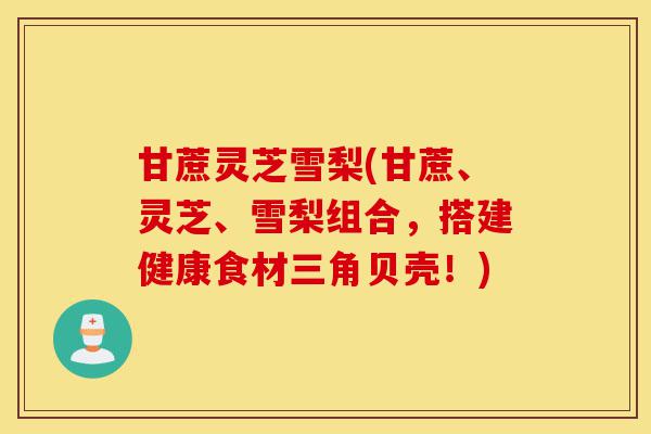 甘蔗灵芝雪梨(甘蔗、灵芝、雪梨组合,搭建健康食材三角贝壳!)-第1张图片-灵芝之家 甘蔗灵芝雪梨(甘蔗、灵芝、雪梨组合,搭建健康食材三角贝壳!)-第1张图片-灵芝之家