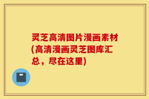 灵芝高清图片漫画素材(高清漫画灵芝图库汇总,尽在这里)-第1张图片-灵芝之家 灵芝高清图片漫画素材(高清漫画灵芝图库汇总,尽在这里)-第1张图片-灵芝之家