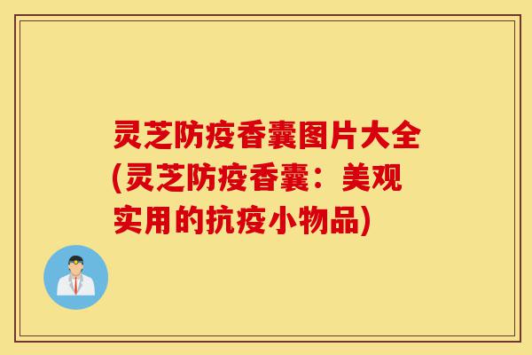 灵芝防疫香囊图片大全(灵芝防疫香囊:美观实用的抗疫小物品)-第1张图片-灵芝之家 灵芝防疫香囊图片大全(灵芝防疫香囊:美观实用的抗疫小物品)-第1张图片-灵芝之家