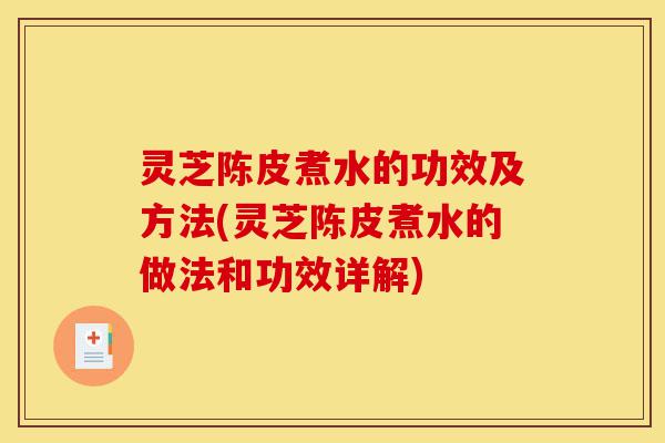 灵芝陈皮煮水的功效及方法(灵芝陈皮煮水的做法和功效详解)-第1张图片-灵芝之家 灵芝陈皮煮水的功效及方法(灵芝陈皮煮水的做法和功效详解)-第1张图片-灵芝之家