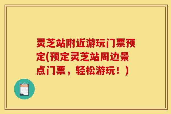 灵芝站附近游玩门票预定(预定灵芝站周边景点门票,轻松游玩!)-第1张图片-灵芝之家 灵芝站附近游玩门票预定(预定灵芝站周边景点门票,轻松游玩!)-第1张图片-灵芝之家