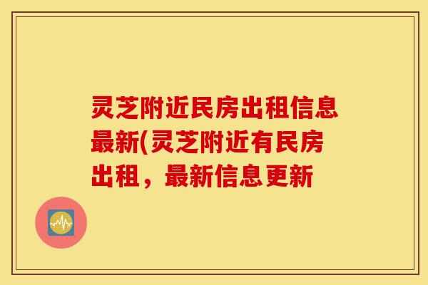灵芝附近民房出租信息最新(灵芝附近有民房出租,最新信息更新-第1张图片-灵芝之家 灵芝附近民房出租信息最新(灵芝附近有民房出租,最新信息更新-第1张图片-灵芝之家