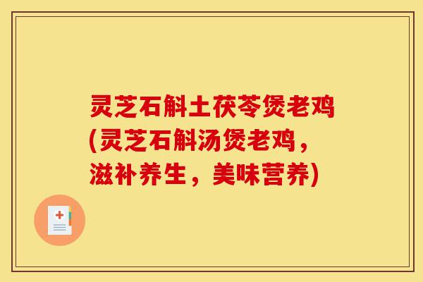 灵芝石斛土茯苓煲老鸡(灵芝石斛汤煲老鸡,滋补养生,美味营养)-第1张图片-灵芝之家 灵芝石斛土茯苓煲老鸡(灵芝石斛汤煲老鸡,滋补养生,美味营养)-第1张图片-灵芝之家
