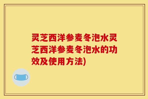 灵芝西洋参麦冬泡水灵芝西洋参麦冬泡水的功效及使用方法)-第1张图片-灵芝之家 灵芝西洋参麦冬泡水灵芝西洋参麦冬泡水的功效及使用方法)-第1张图片-灵芝之家