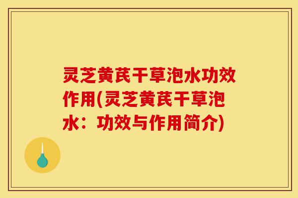 灵芝黄芪干草泡水功效作用(灵芝黄芪干草泡水:功效与作用简介)-第1张图片-灵芝之家 灵芝黄芪干草泡水功效作用(灵芝黄芪干草泡水:功效与作用简介)-第1张图片-灵芝之家