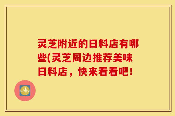 灵芝附近的日料店有哪些(灵芝周边推荐美味日料店,快来看看吧!-第1张图片-灵芝之家 灵芝附近的日料店有哪些(灵芝周边推荐美味日料店,快来看看吧!-第1张图片-灵芝之家
