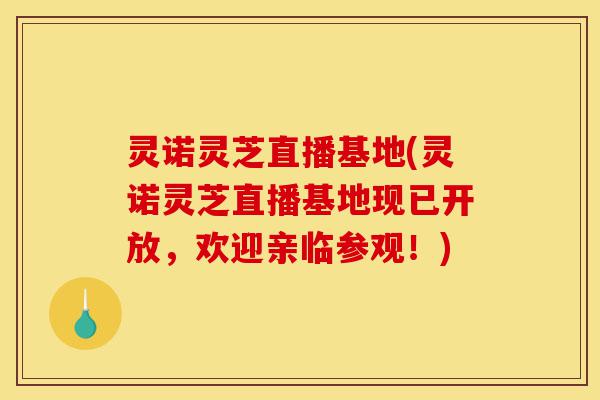灵诺灵芝直播基地(灵诺灵芝直播基地现已开放,欢迎亲临参观!)-第1张图片-灵芝之家 灵诺灵芝直播基地(灵诺灵芝直播基地现已开放,欢迎亲临参观!)-第1张图片-灵芝之家