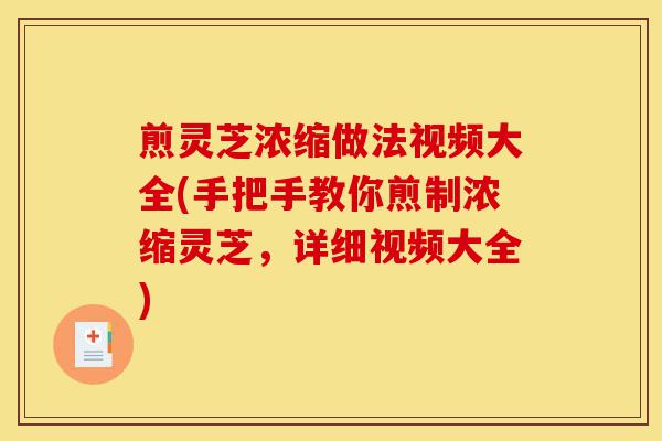 煎灵芝浓缩做法视频大全(手把手教你煎制浓缩灵芝，详细视频大全)-第1张图片-灵芝之家